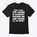 Sorry Ladies The Casino Is Already Fucking Me And Taking All My Money Shirt