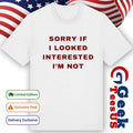 Sorry if I looked interested I’m not shirt