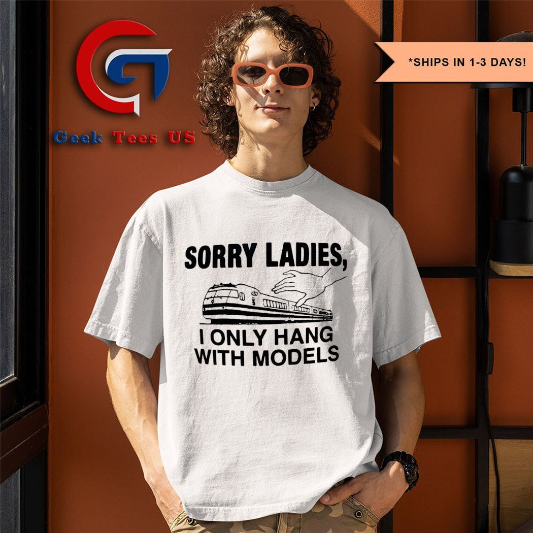 Sorry ladies I only hang with models shirt