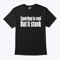 Squirting Is Cool But Is Stank T Shirt