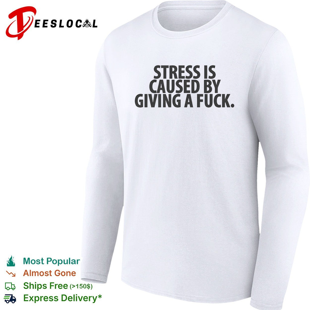 Stress Is Caused by Giving a Fuck shirt