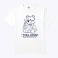 Teddy Bear I Feel Good I Feel Good Like I Knew That I Wouldn’t Wo Shirt
