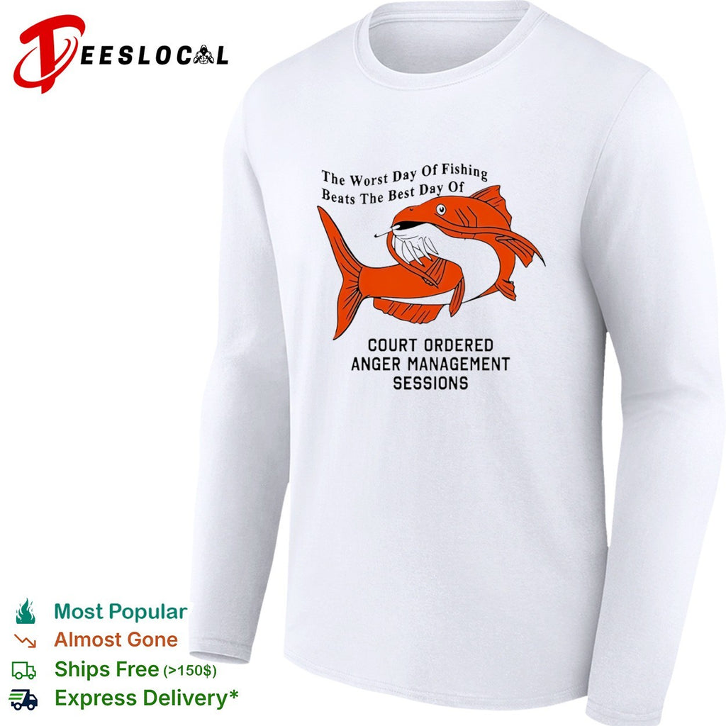 The Worst Day of Fishing Beats the Best Day of Court Ordered Anger Management Sessions shirt