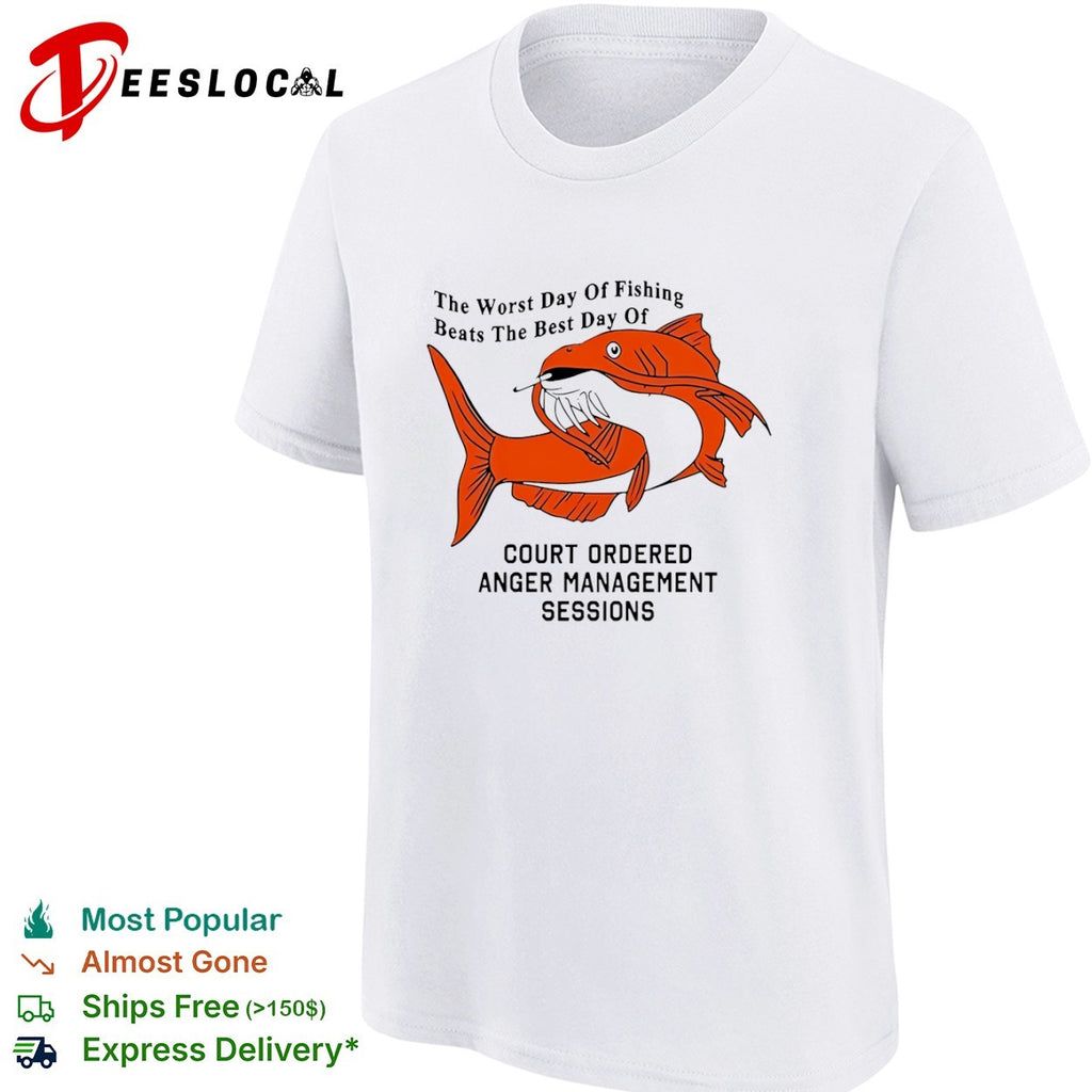 The Worst Day of Fishing Beats the Best Day of Court Ordered Anger Management Sessions shirt