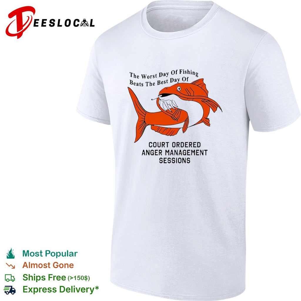 The Worst Day of Fishing Beats the Best Day of Court Ordered Anger Management Sessions shirt