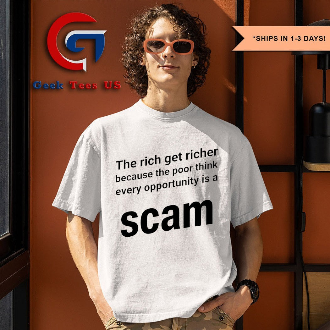 The rich get richer because the poor think every opportunity is a scam shirt