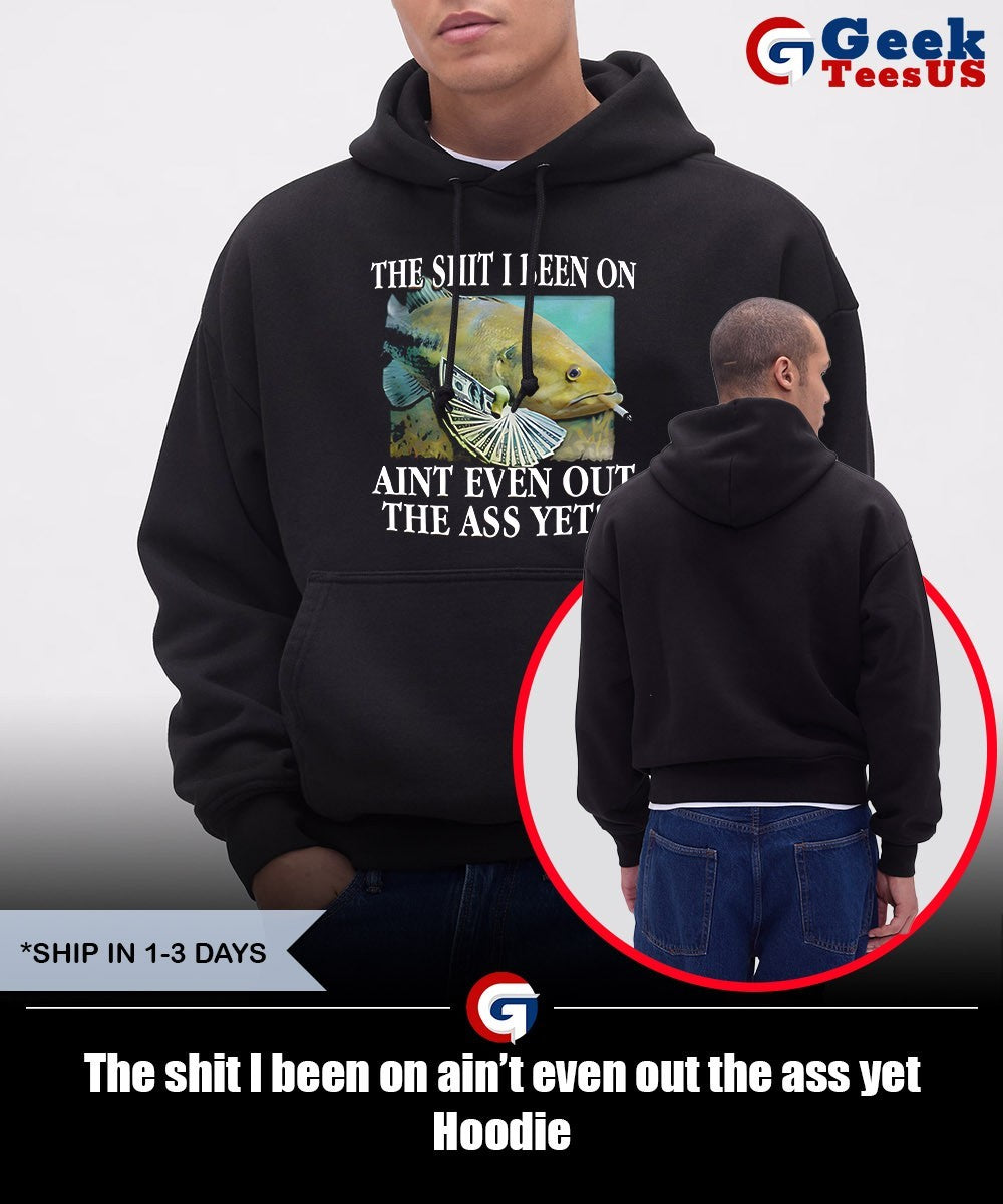 The shit I been on ain’t even out the ass yet shirt