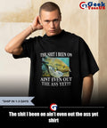 The shit I been on ain’t even out the ass yet shirt