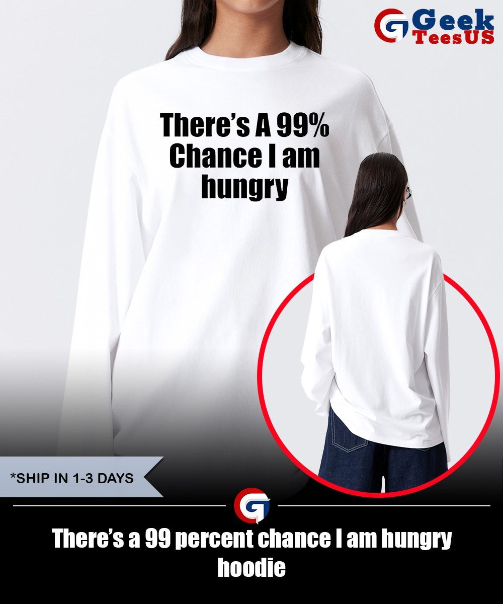 There’s a 99 percent chance I am hungry shirt