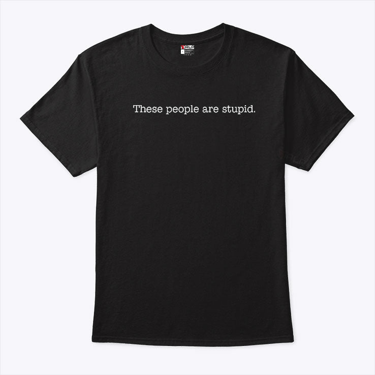 These People Are Stupid T Shirt