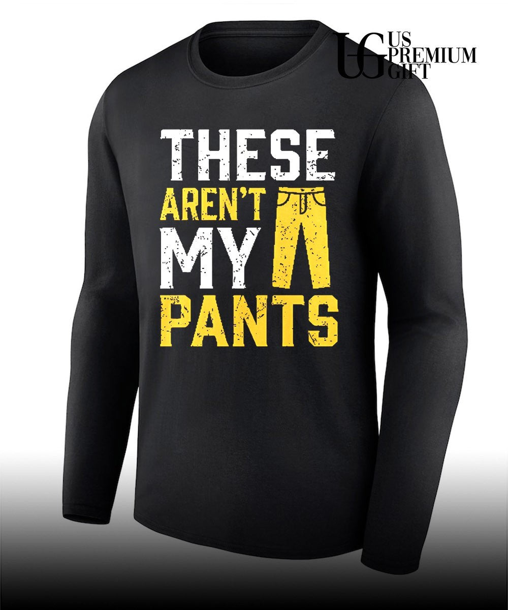 These are not my pants shirt
