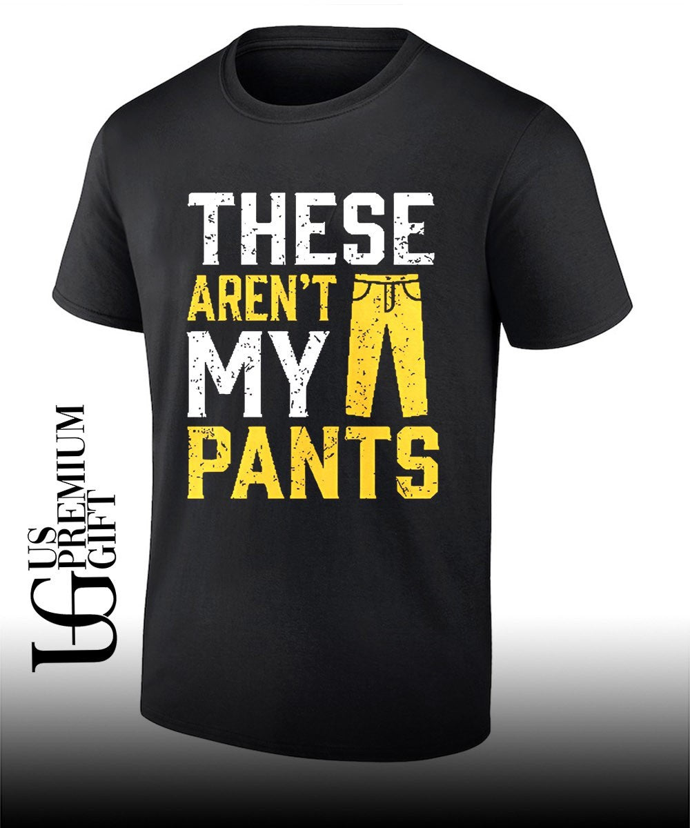 These are not my pants shirt