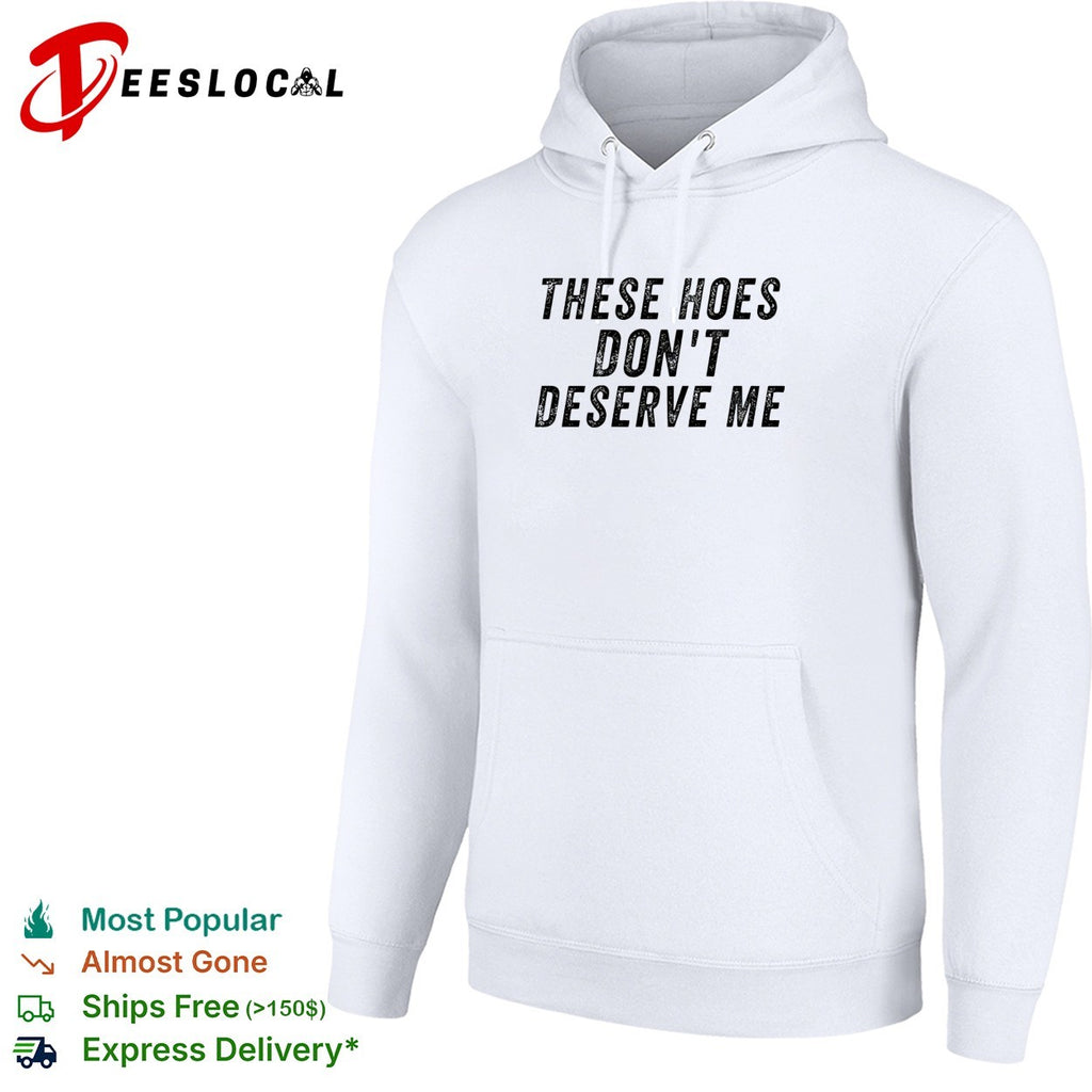 These hoes don’t deserve me bold capitalized statement quote graphic text shirt