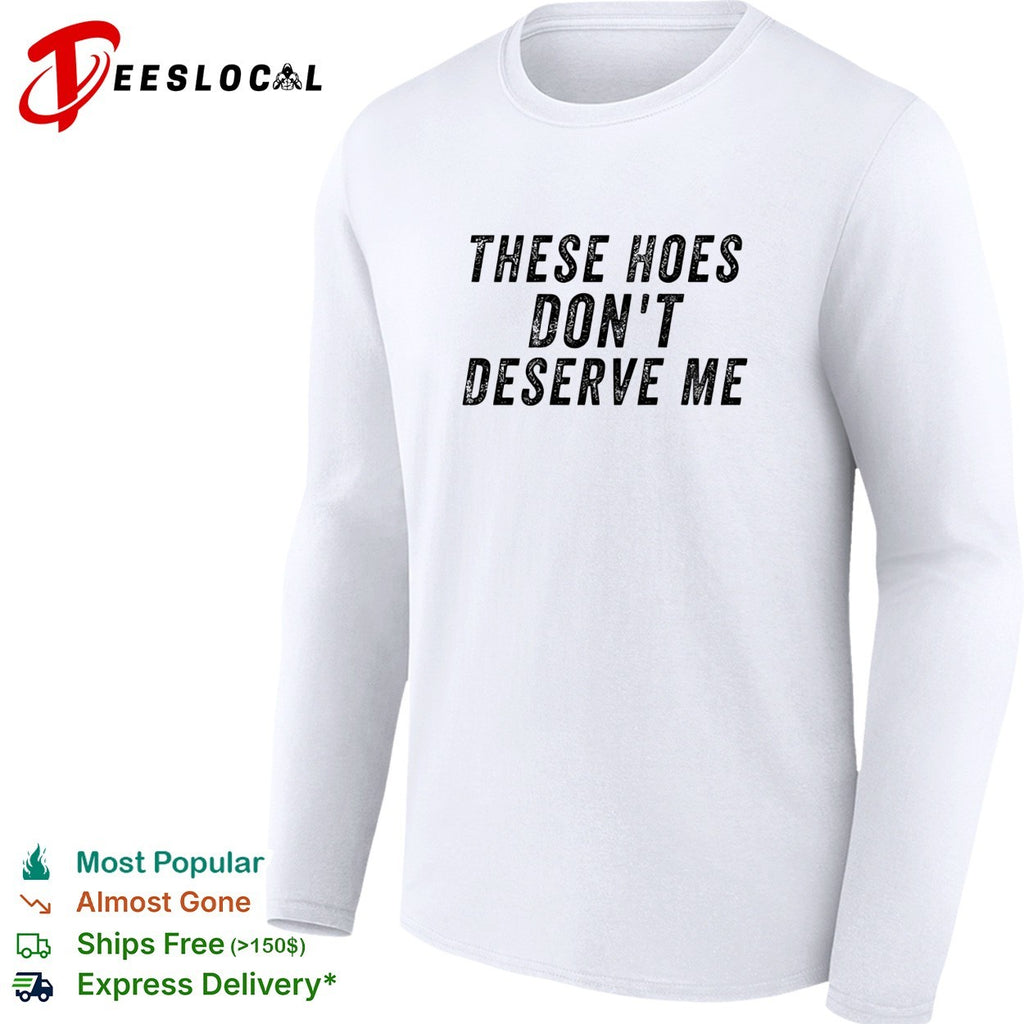 These hoes don’t deserve me bold capitalized statement quote graphic text shirt