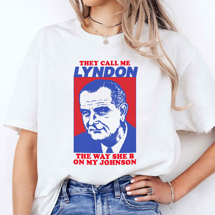 They Call Me Lyndon The Way She B On My Johnson Shirt