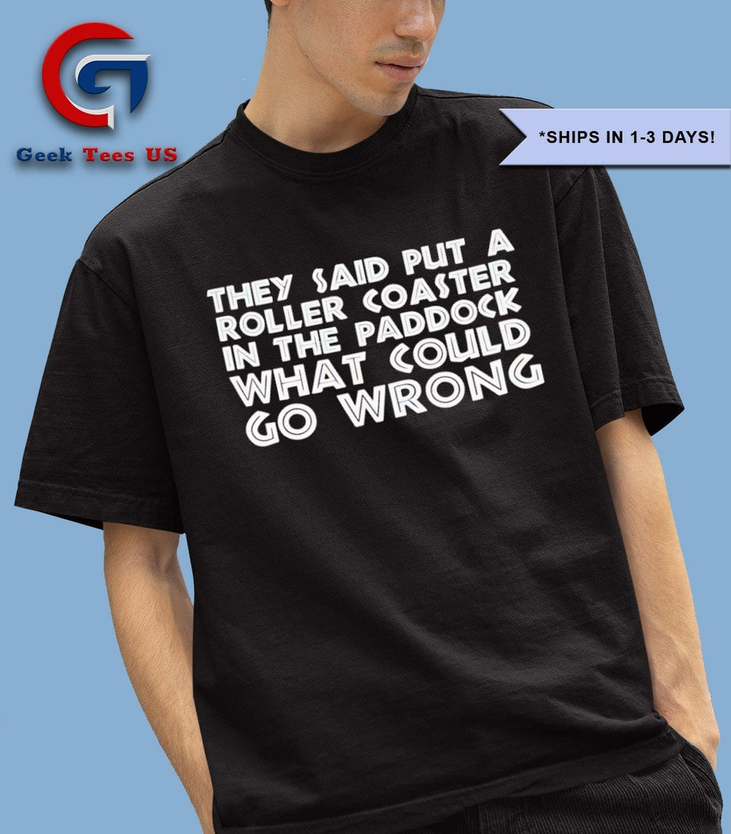 They said put a roller coaster in the paddock what could go wrong shirt