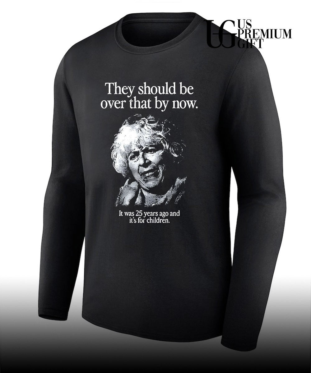 They should be over that by now it was 25 years ago and it’s for children shirt