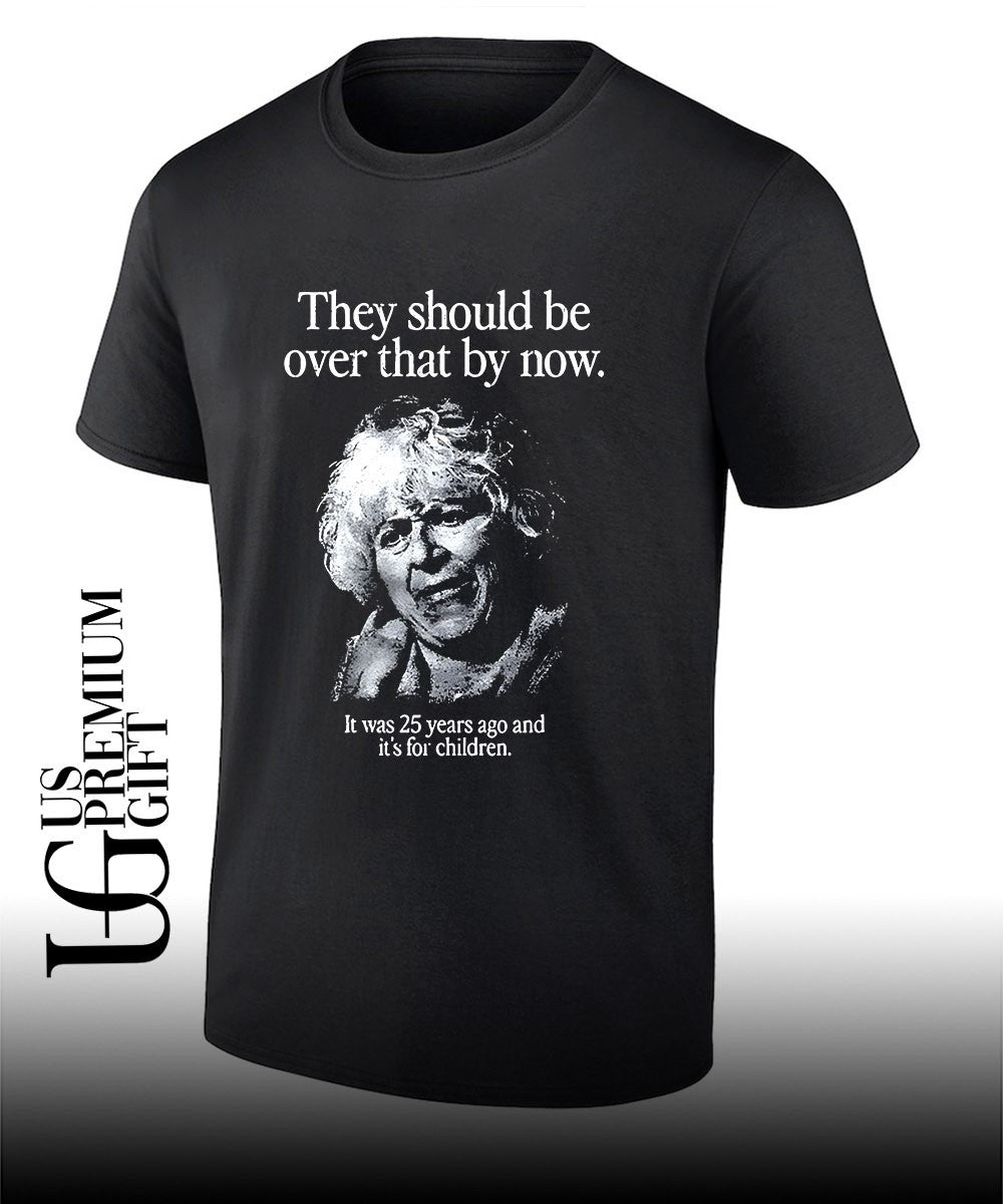 They should be over that by now it was 25 years ago and it’s for children shirt