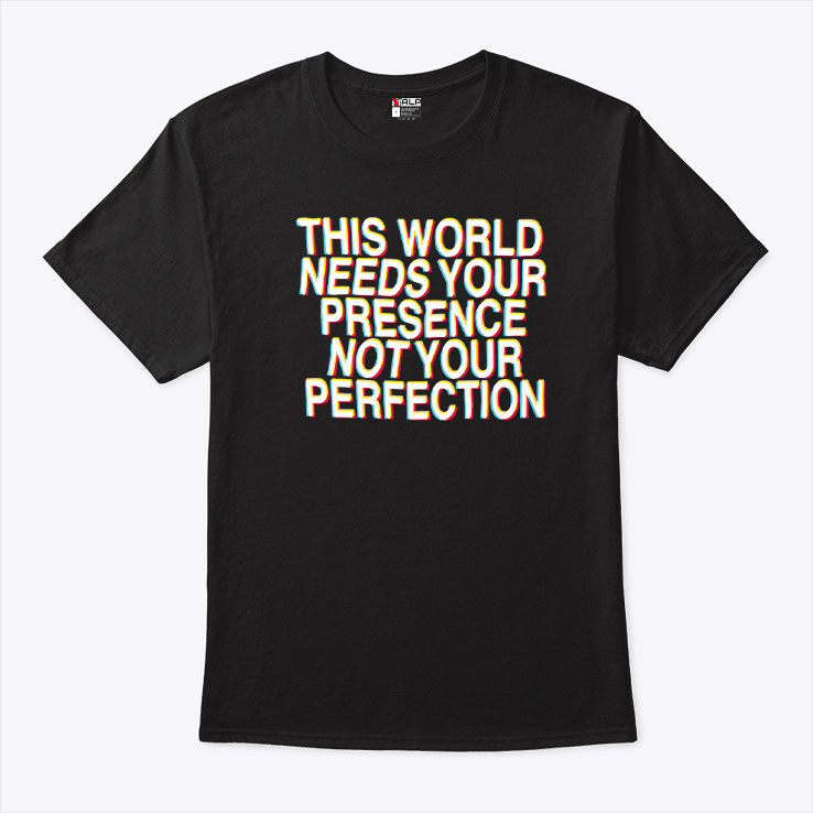 This World Needs Your Presence Not Your Perfection Shirt