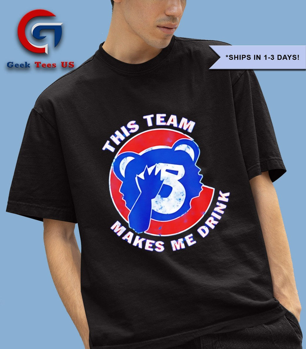 This team makes me drink Chicago Cubs shirt