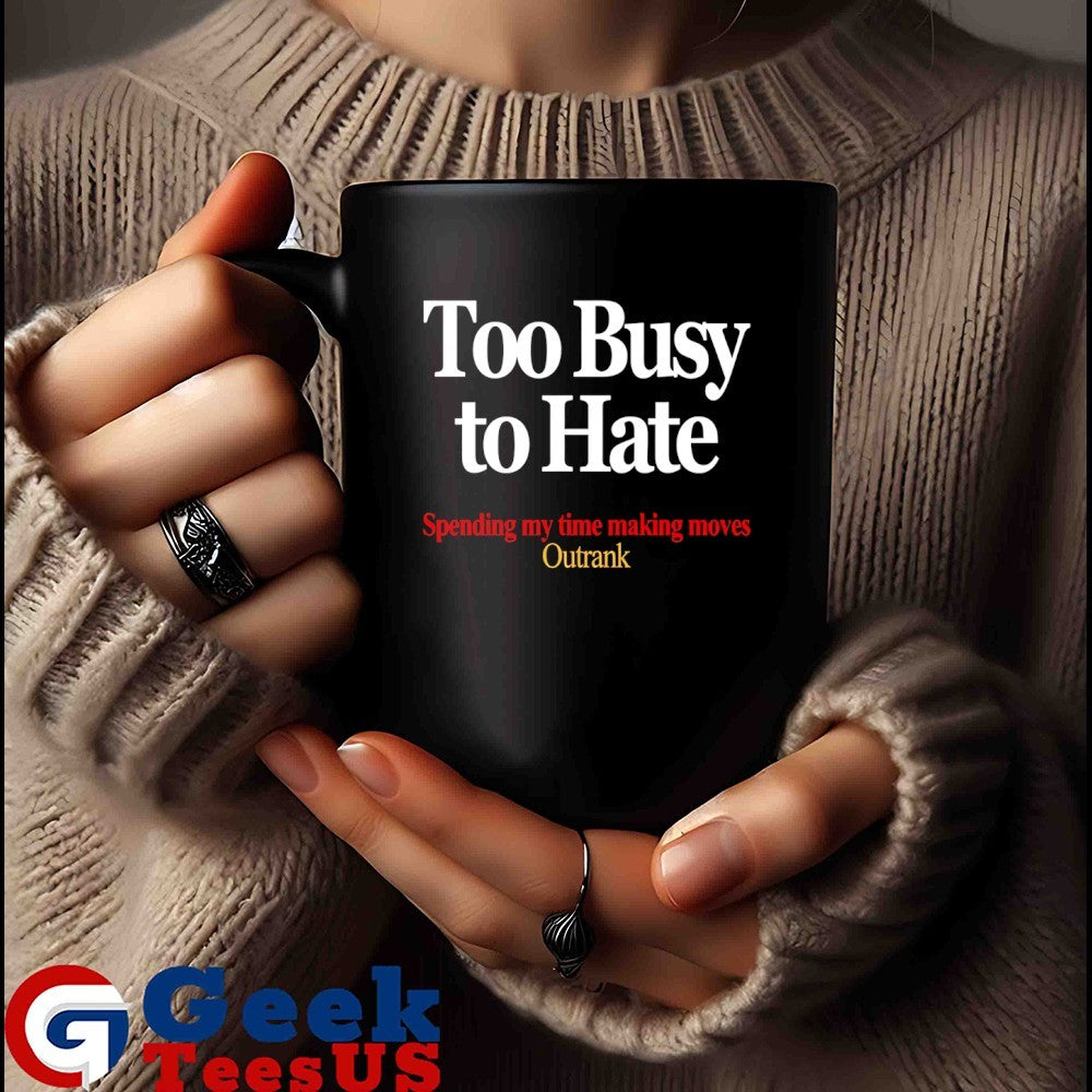 Too busy to hate spending my time making moves outrank shirt