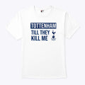 Tottenham Til They Kill Me Shirt
