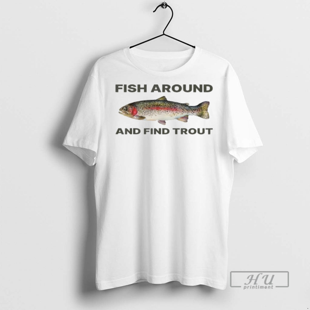 Trending Fish Around And Find Trout Funny Graphic Tee Shirt Sweatshirt Hoodies