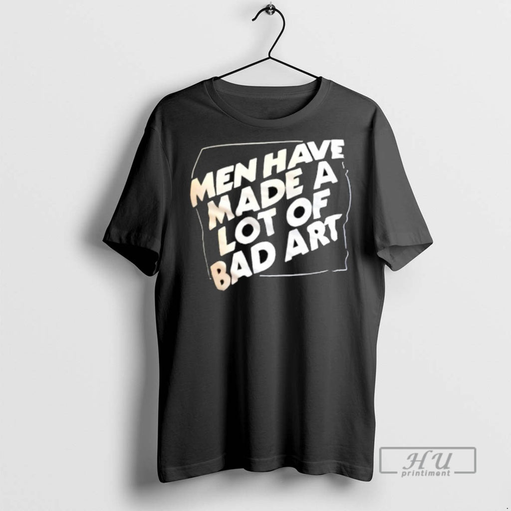 Trending Men Have Made A Lot Of Bad Art Graphic Tee Shirt Sweatshirt Hoodies