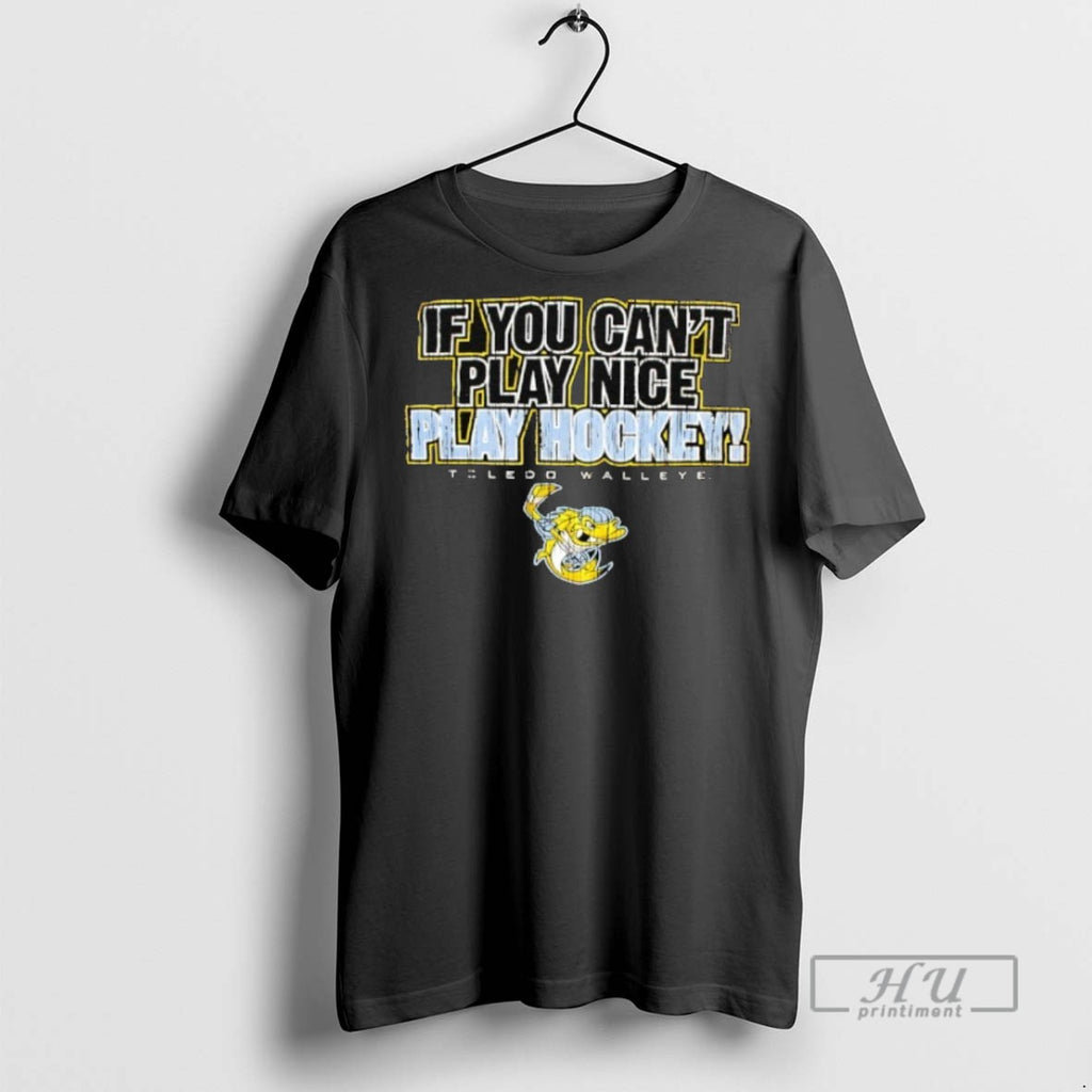 Trending Toledo Walleye If You Cant Play Nice Play Hockey Graphic Tee Shirt Sweatshirt Hoodies