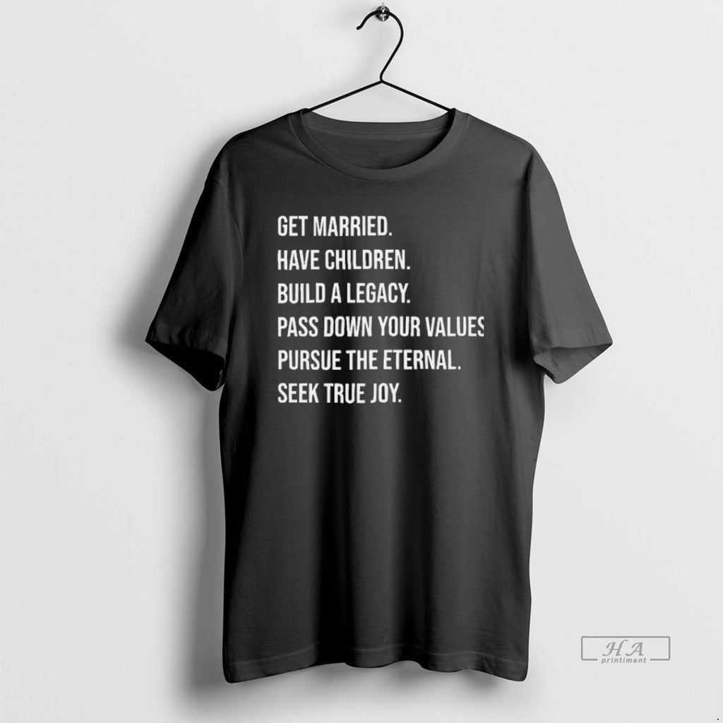 Trendy Get Married Have Children Build A Legacy Pass Down Your Values Blackshirt