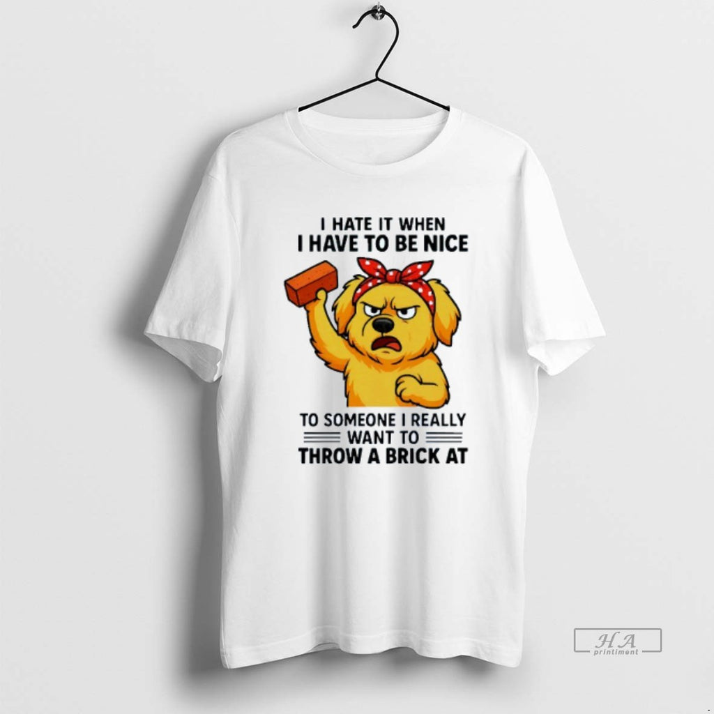 Trendy I Hate It When I Have To Be Nice To Someone I Really Want