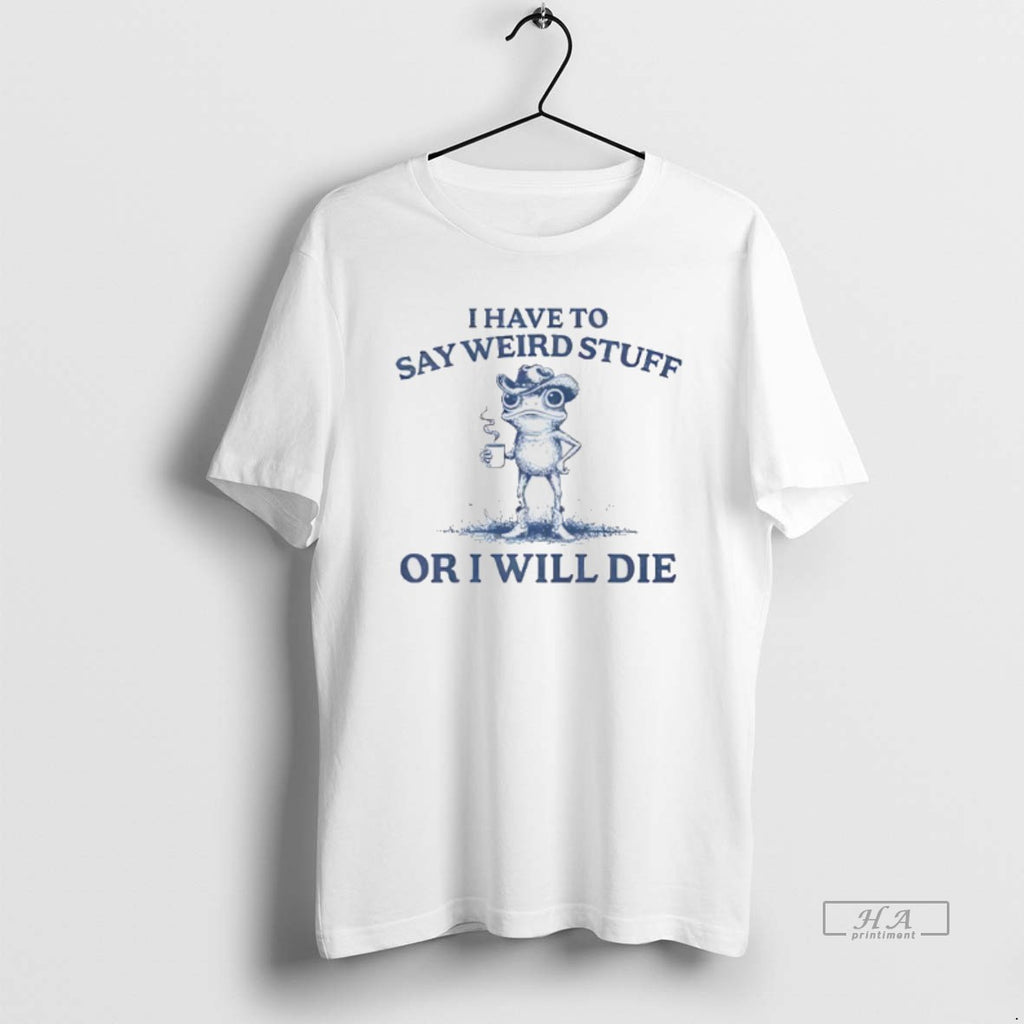 Trendy I Have To Say Weird Stuff Or I Will Die