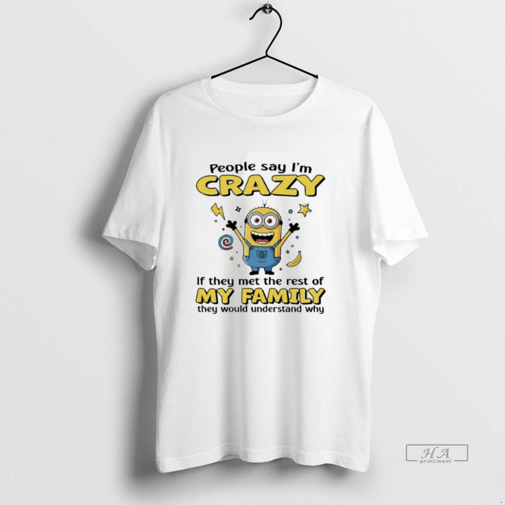 Trendy Minion People Say Im Crazy If They Met The Rest Of My Family They