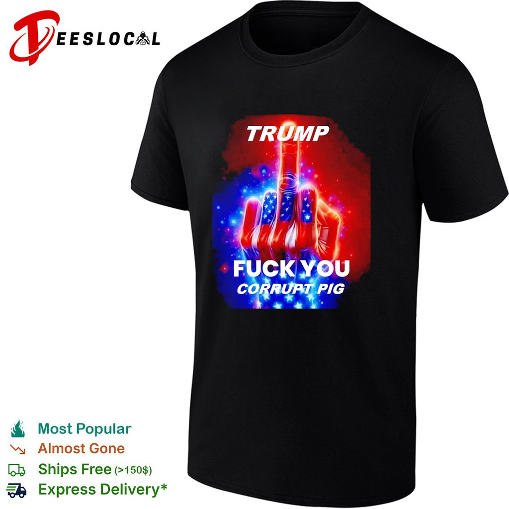 Trump Fuck You Corrupt Pig Political Protest shirt
