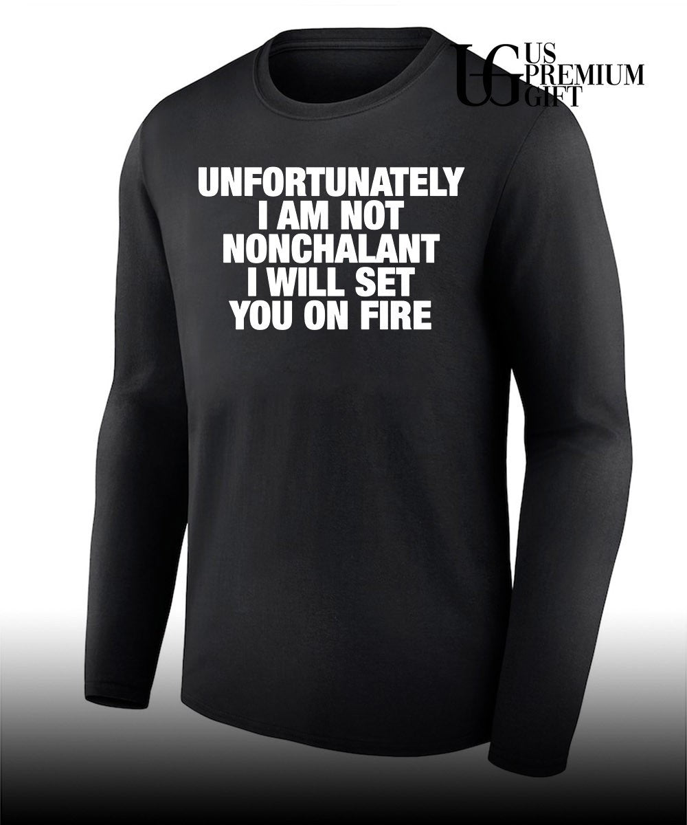 Unfortunately I am not nonchalant I will set you on fire T-shirt