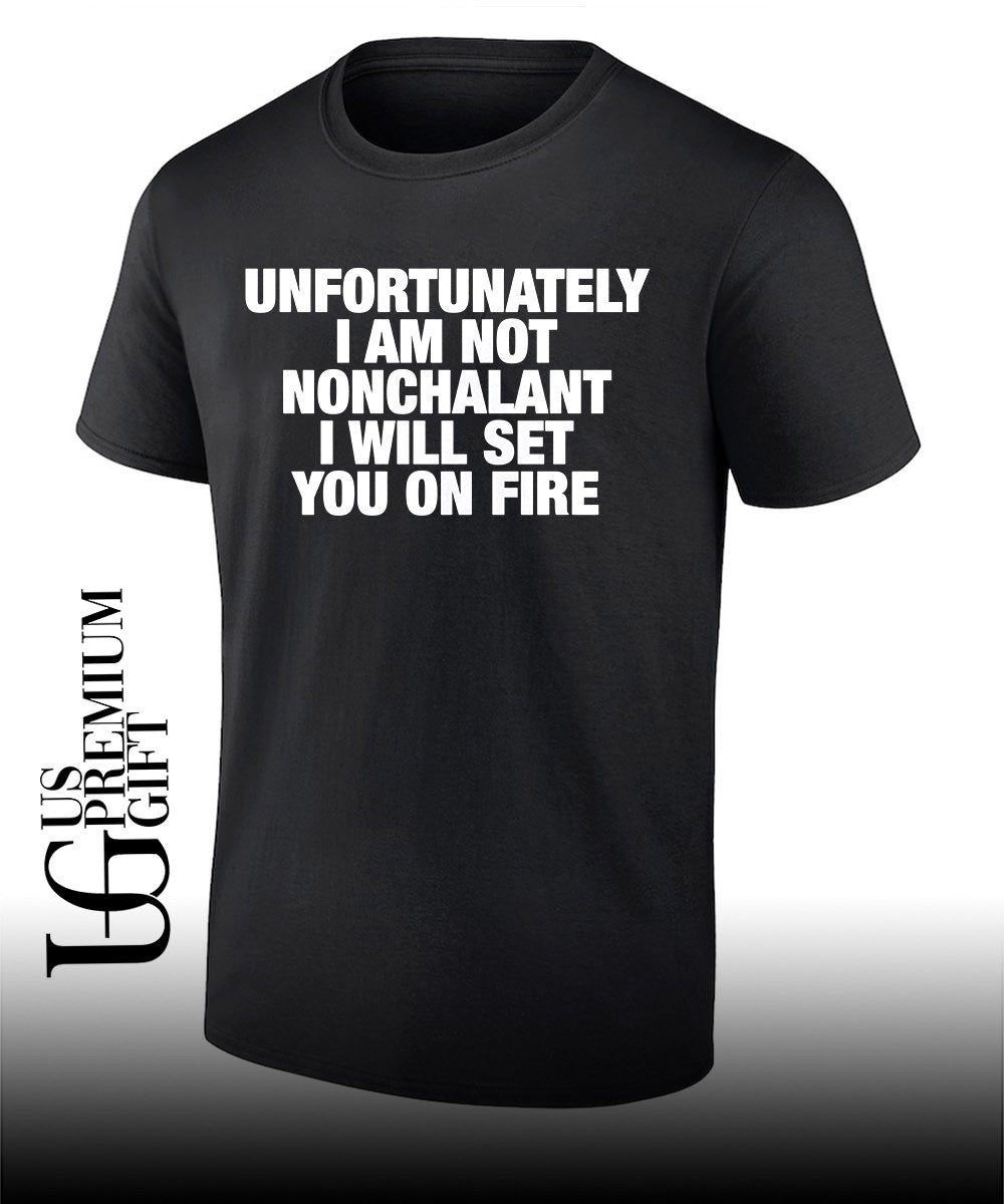 Unfortunately I am not nonchalant I will set you on fire T-shirt