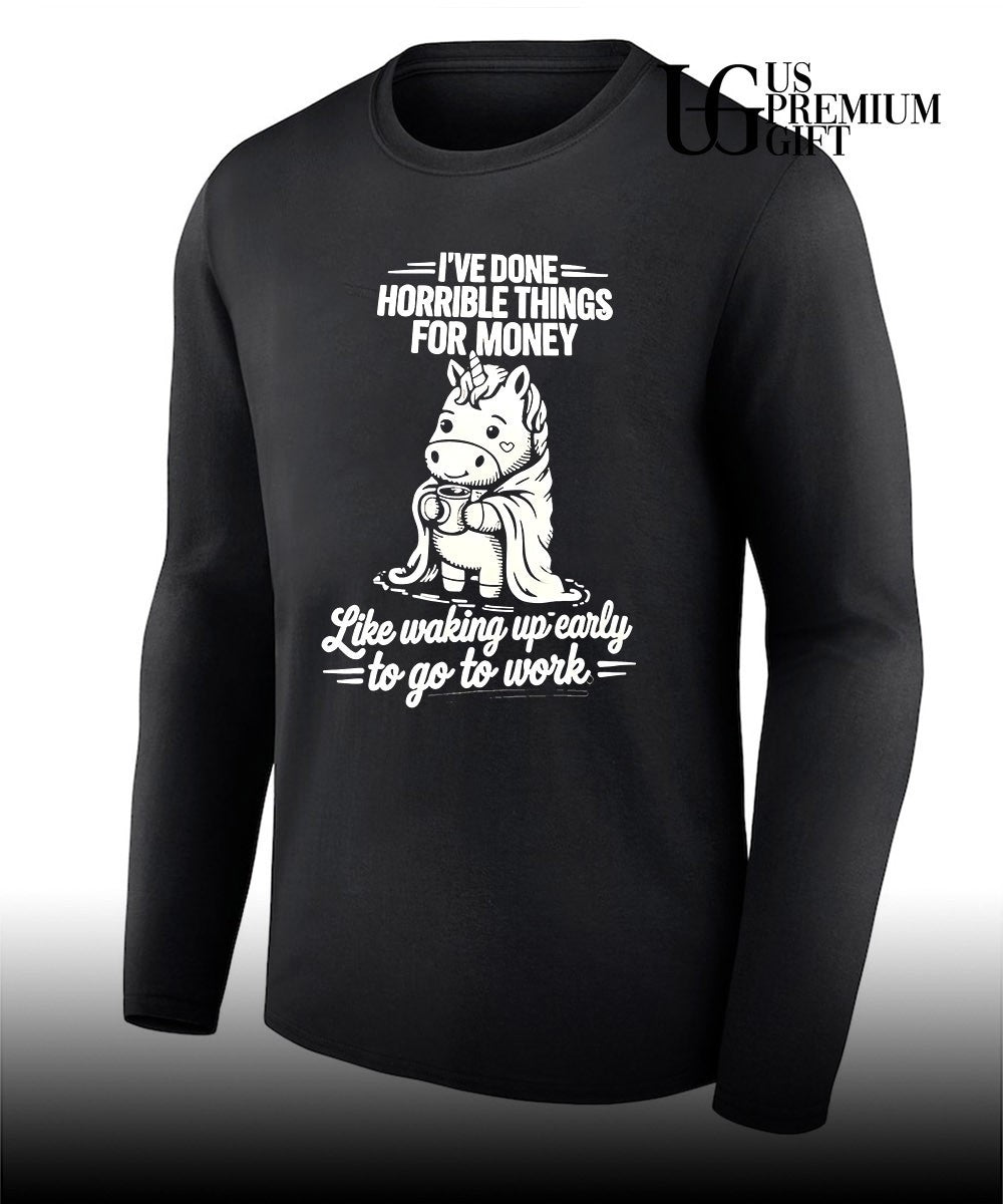 Unicorn I’ve done horrible things for money like waking up early to go to work shirt