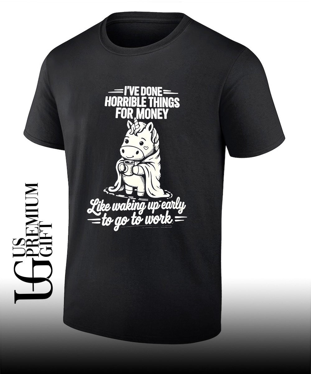 Unicorn I’ve done horrible things for money like waking up early to go to work shirt