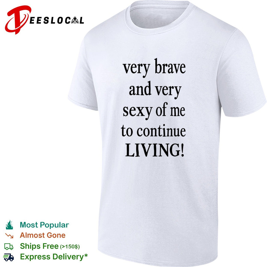 Very Brave and Very Sexy of Me to Continue Living shirt