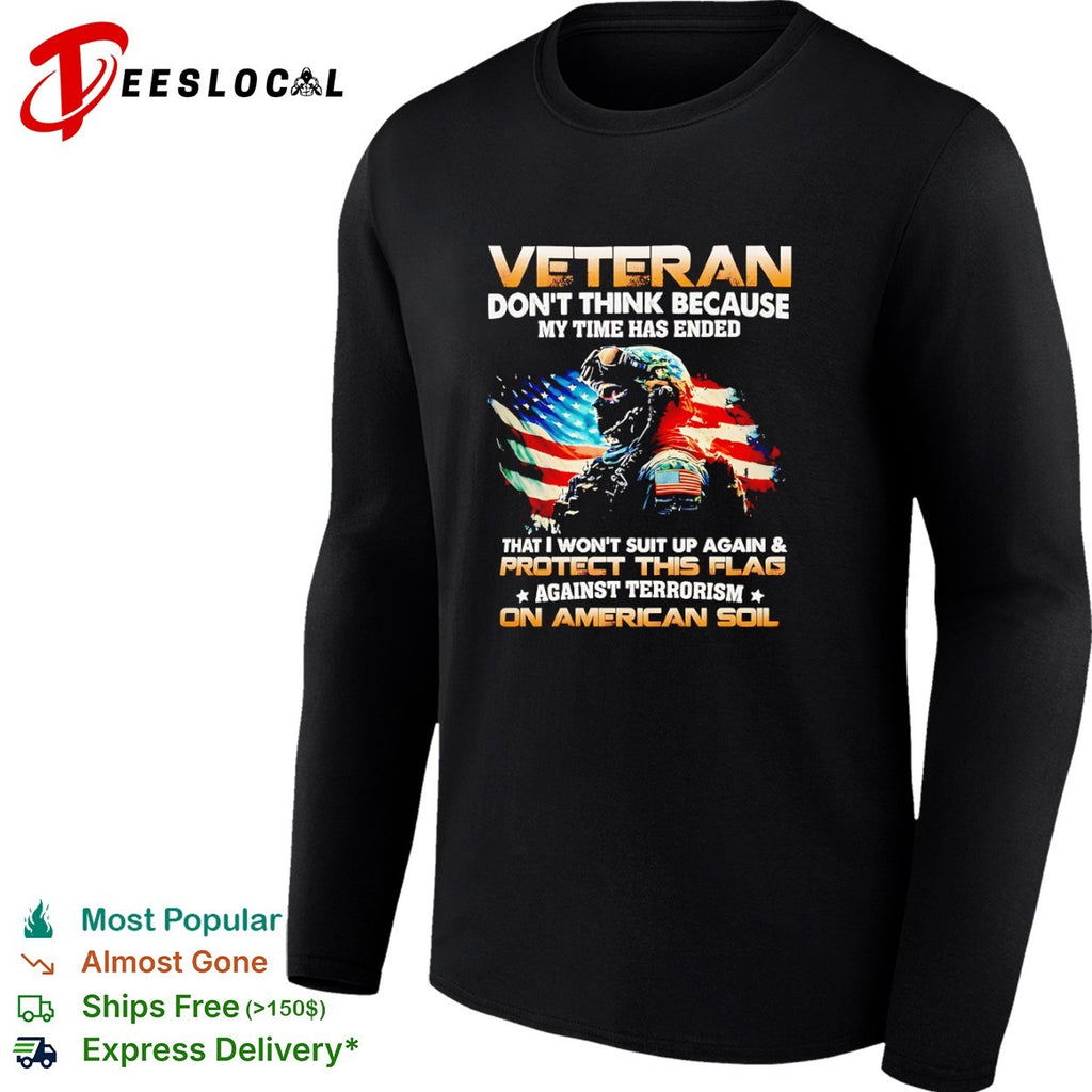 Veteran dont think because my time has ended I wont suit up and protect flag shirt