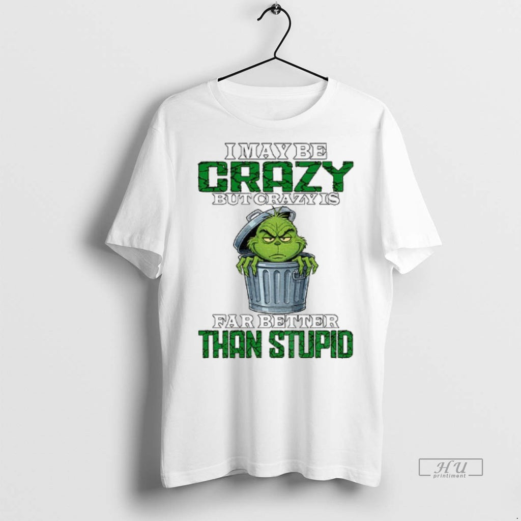 Viral Grinch I May Be Crazy But Crazy Is Far Better Than Stupid Christmas Tee