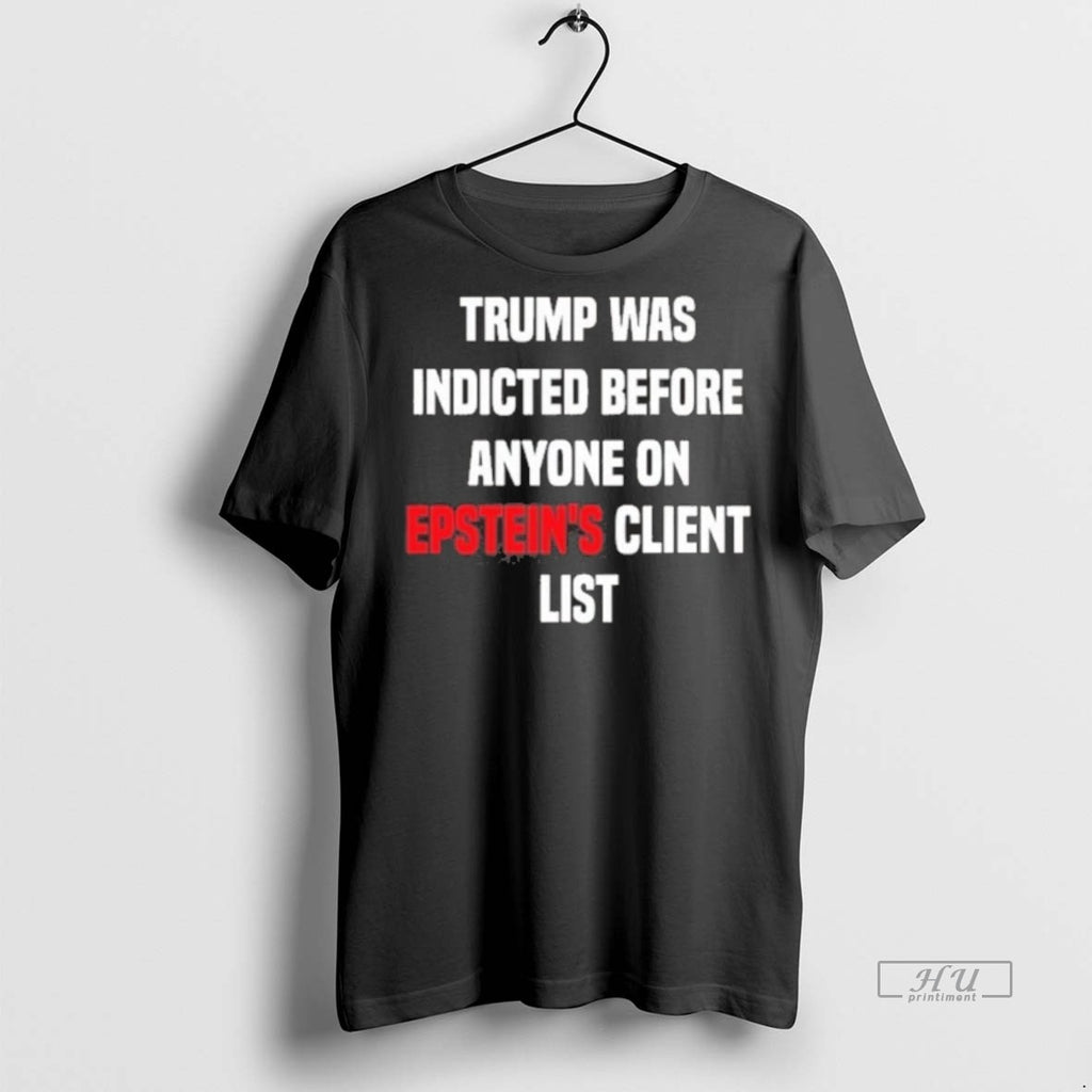 Viral Trump Was Indicted Before Anyone On Epsteins Client List Tee Shirt Sweater