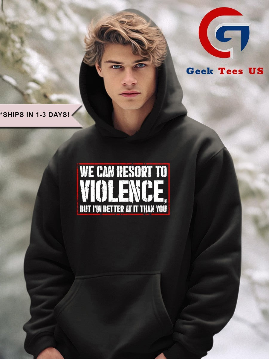 We can resort to violence but I’m better at it than you shirt