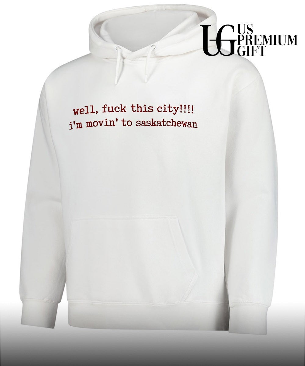 Well fuck this city I’m movin to Saskatchewan shirt