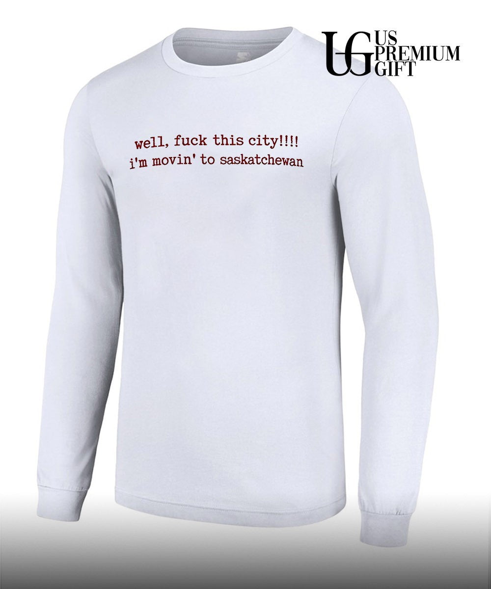 Well fuck this city I’m movin to Saskatchewan shirt