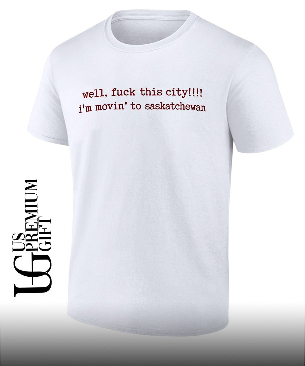Well fuck this city I’m movin to Saskatchewan shirt