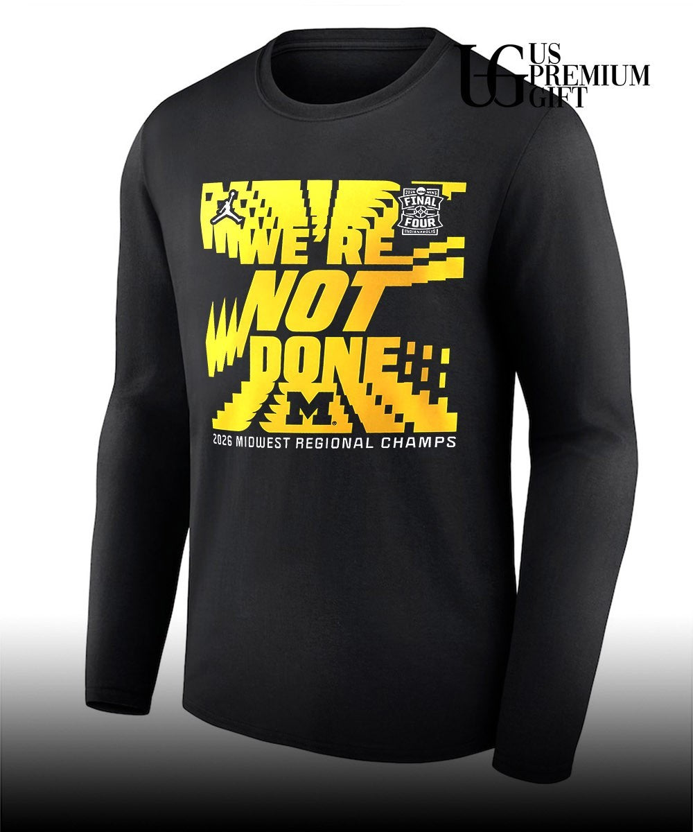 We’re Not Done Michigan Wolverines basketball 2026 Widwest Regional Champs Final Four shirt