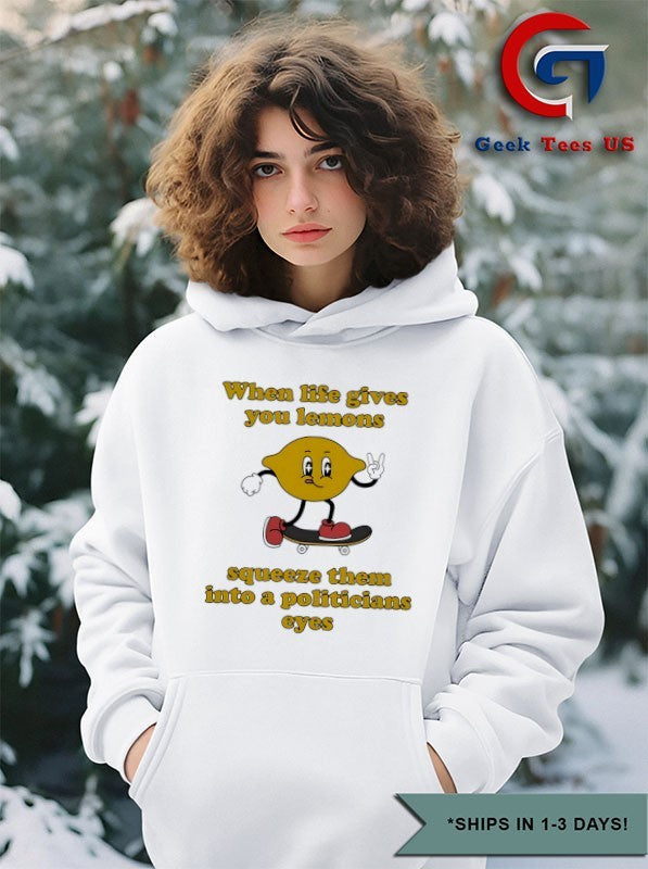 When life gives you lemons squeeze them into a politicians eyes shirt