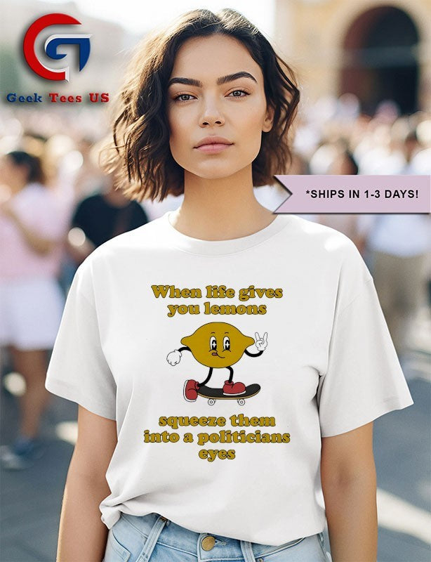 When life gives you lemons squeeze them into a politicians eyes shirt
