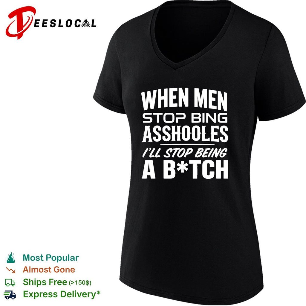When men stop bing asshooles I’ll stop being a bitch shirt
